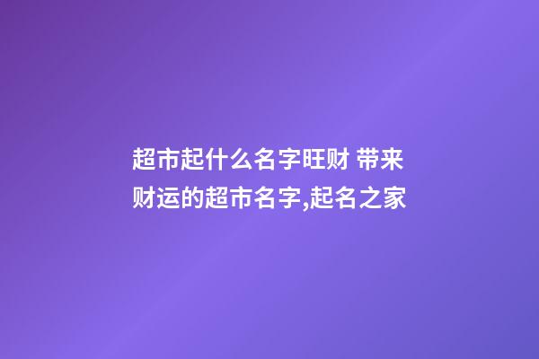 超市起什么名字旺财 带来财运的超市名字,起名之家-第1张-店铺起名-玄机派